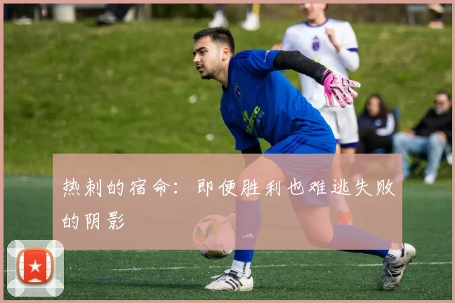 热刺的宿命：即便胜利也难逃失败的阴影