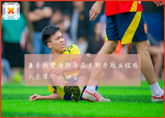 康奈利赞唐斯与尼克斯夺冠历程感人至深令人动容