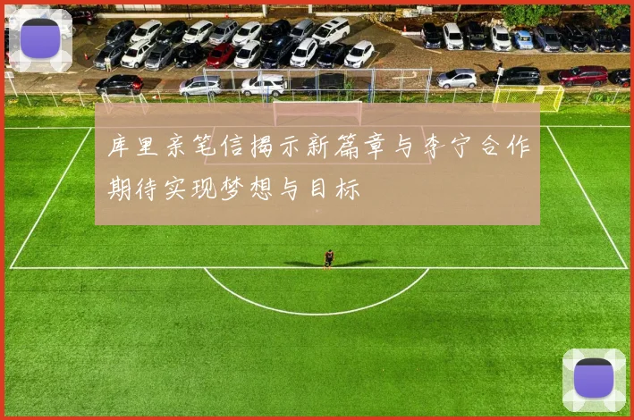 库里亲笔信揭示新篇章与李宁合作期待实现梦想与目标