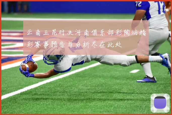 云南玉昆对决河南俱乐部彩陶坊精彩赛事预告与分析尽在此处