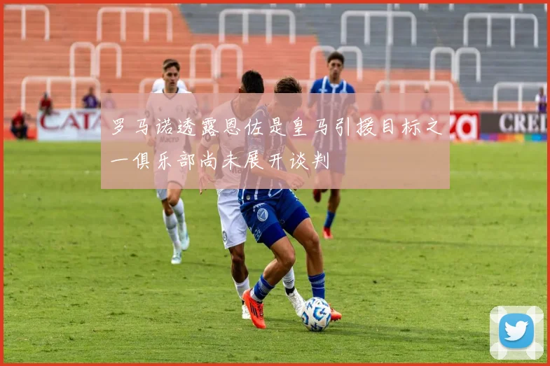 罗马诺透露恩佐是皇马引援目标之一俱乐部尚未展开谈判