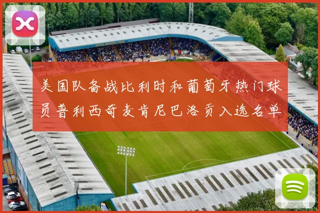 美国队备战比利时和葡萄牙热门球员普利西奇麦肯尼巴洛贡入选名单
