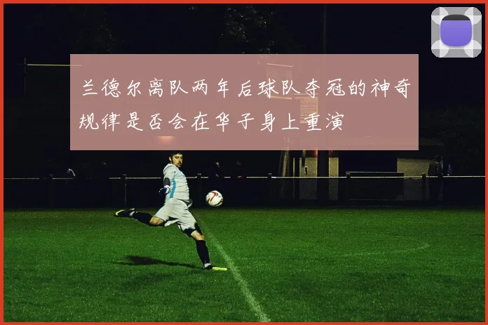 兰德尔离队两年后球队夺冠的神奇规律是否会在华子身上重演