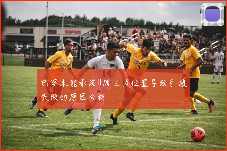 巴萨未能承诺B席主力位置导致引援失败的原因分析