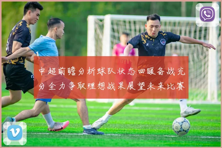 中超前瞻分析球队状态回暖备战充分全力争取理想战果展望未来比赛挑战