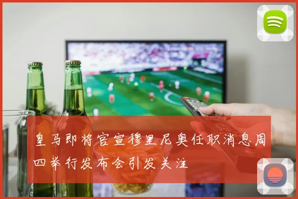皇马即将官宣穆里尼奥任职消息周四举行发布会引发关注