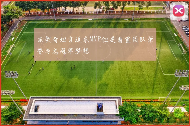 东契奇坦言追求MVP但更看重团队荣誉与总冠军梦想