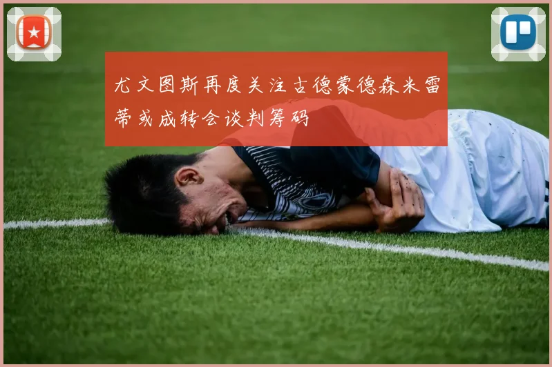 尤文图斯再度关注古德蒙德森米雷蒂或成转会谈判筹码