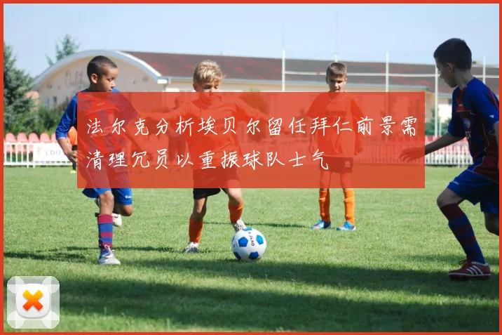 法尔克分析埃贝尔留任拜仁前景需清理冗员以重振球队士气