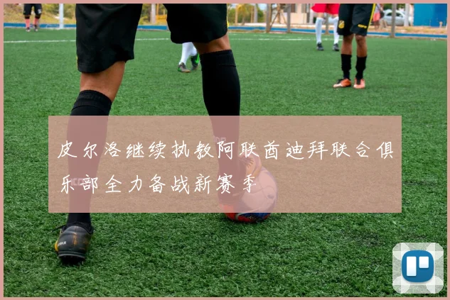 皮尔洛继续执教阿联酋迪拜联合俱乐部全力备战新赛季